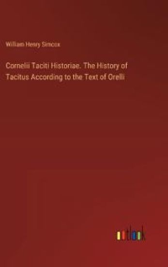 Cornelii Taciti Historiae. The History of Tacitus According to the Text of Orelli