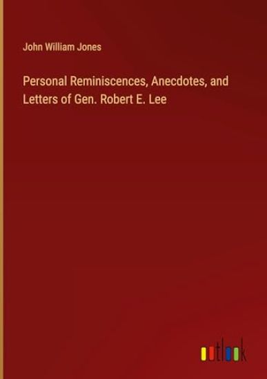 Personal Reminiscences, Anecdotes, and Letters of Gen. Robert E. Lee