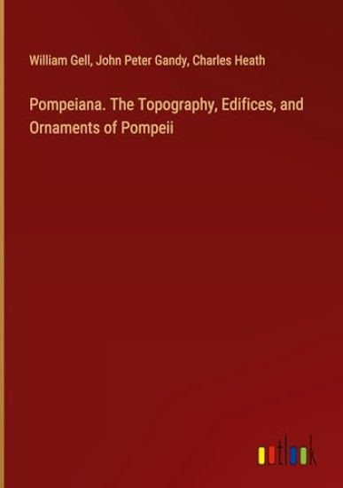 Pompeiana. The Topography, Edifices, and Ornaments of Pompeii