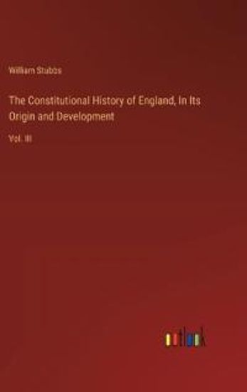 The Constitutional History of England, In Its Origin and Development