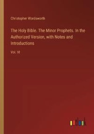 The Holy Bible. The Minor Prophets. In the Authorized Version, with Notes and Introductions
