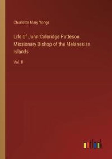 Life of John Coleridge Patteson. Missionary Bishop of the Melanesian Islands