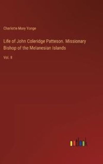 Life of John Coleridge Patteson. Missionary Bishop of the Melanesian Islands