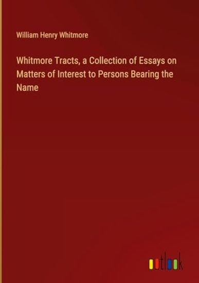 Whitmore Tracts, a Collection of Essays on Matters of Interest to Persons Bearing the Name