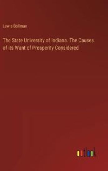 The State University of Indiana. The Causes of its Want of Prosperity Considered