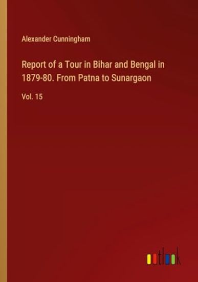 Report of a Tour in Bihar and Bengal in 1879-80. From Patna to Sunargaon