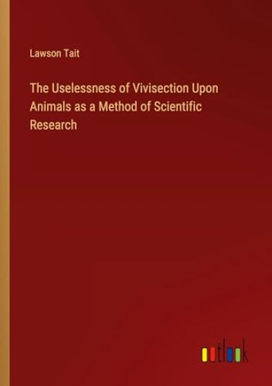The Uselessness of Vivisection Upon Animals as a Method of Scientific Research