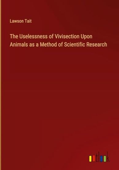 The Uselessness of Vivisection Upon Animals as a Method of Scientific Research