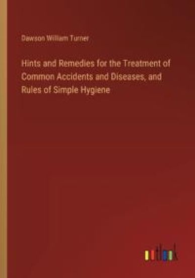 Hints and Remedies for the Treatment of Common Accidents and Diseases, and Rules of Simple Hygiene
