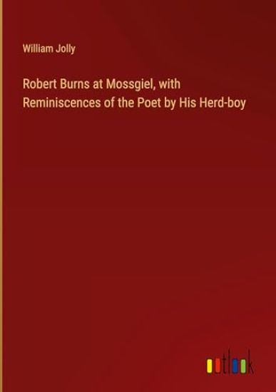 Robert Burns at Mossgiel, with Reminiscences of the Poet by His Herd-boy