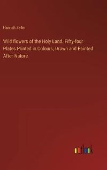 Wild flowers of the Holy Land. Fifty-four Plates Printed in Colours, Drawn and Painted After Nature