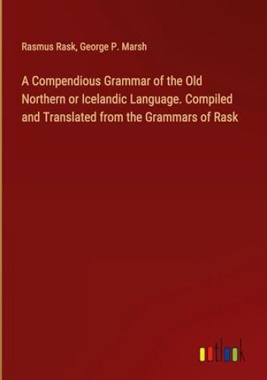 A Compendious Grammar of the Old Northern or Icelandic Language. Compiled and Translated from the Grammars of Rask