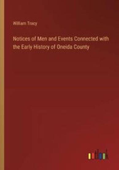 Notices of Men and Events Connected with the Early History of Oneida County