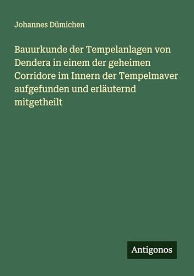 Bauurkunde der Tempelanlagen von Dendera in einem der geheimen Corridore im Innern der Tempelmaver aufgefunden und erläuternd mitgetheilt
