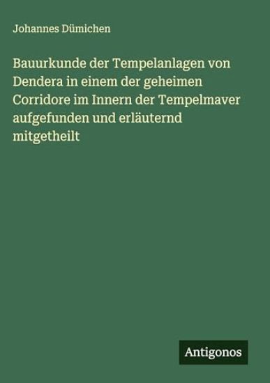 Bauurkunde der Tempelanlagen von Dendera in einem der geheimen Corridore im Innern der Tempelmaver aufgefunden und erläuternd mitgetheilt