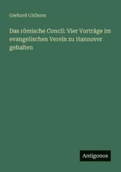 Uhlhorn, G: Das römische Concil: Vier Vorträge im evangelisc