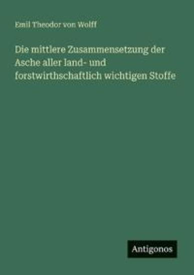 Die mittlere Zusammensetzung der Asche aller land- und forstwirthschaftlich wichtigen Stoffe