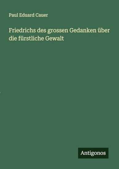 Friedrichs des grossen Gedanken über die fürstliche Gewalt