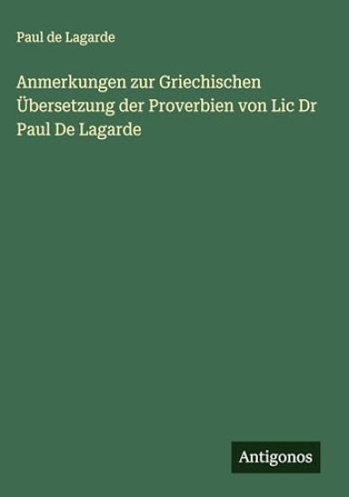 Anmerkungen zur Griechischen Übersetzung der Proverbien von Lic Dr Paul De Lagarde