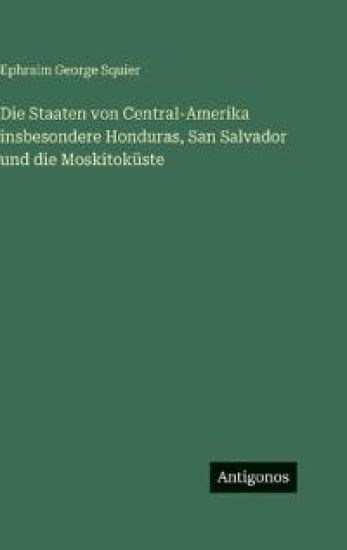 Die Staaten von Central-Amerika insbesondere Honduras, San Salvador und die Moskitoküste