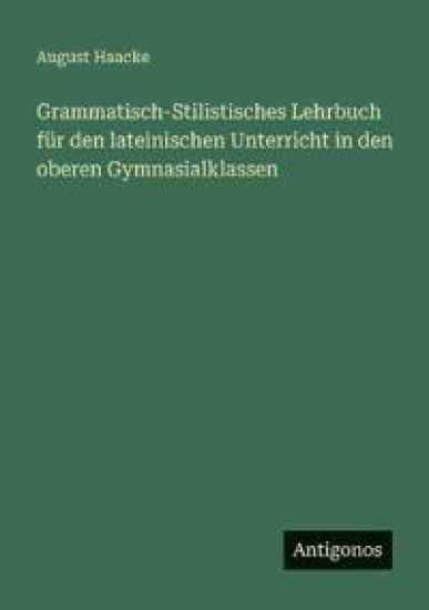 Haacke, A: Grammatisch-Stilistisches Lehrbuch für den latein
