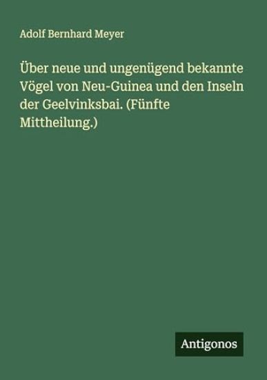 Über neue und ungenügend bekannte Vögel von Neu-Guinea und den Inseln der Geelvinksbai. (Fünfte Mittheilung.)