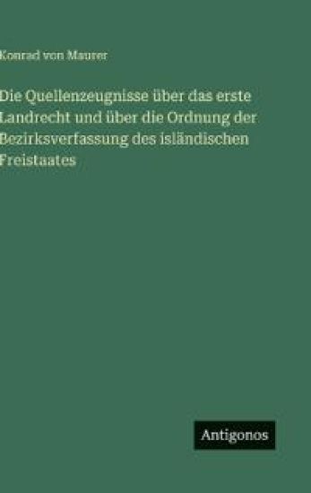 Die Quellenzeugnisse über das erste Landrecht und über die Ordnung der Bezirksverfassung des isländischen Freistaates