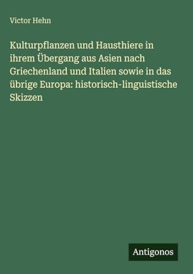 Kulturpflanzen und Hausthiere in ihrem Übergang aus Asien nach Griechenland und Italien sowie in das übrige Europa