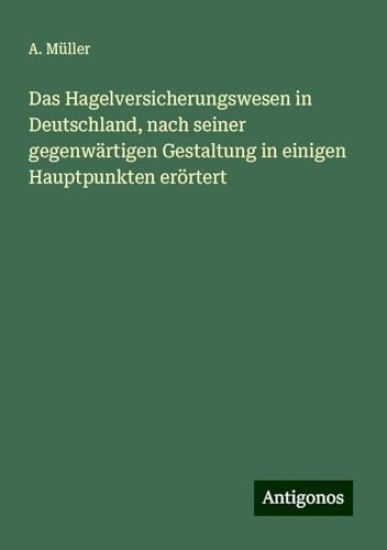 Das Hagelversicherungswesen in Deutschland, nach seiner gegenwärtigen Gestaltung in einigen Hauptpunkten erörtert