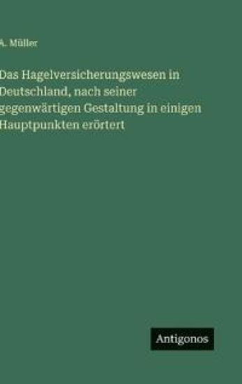 Das Hagelversicherungswesen in Deutschland, nach seiner gegenwärtigen Gestaltung in einigen Hauptpunkten erörtert