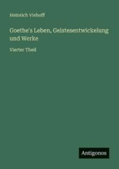 Goethe's Leben, Geistesentwickelung und Werke: Vierter Theil