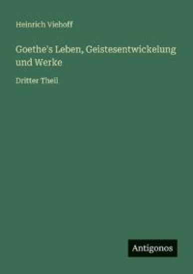Goethe's Leben, Geistesentwickelung und Werke: Dritter Theil