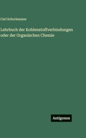 Lehrbuch der Kohlenstoffverbindungen oder der Organischen Chemie