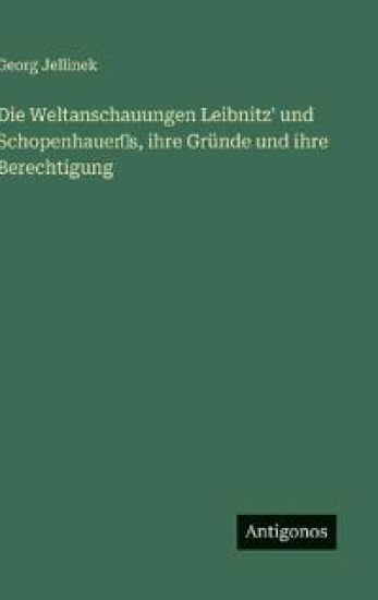 Die Weltanschauungen Leibnitz' und Schopenhauer's, ihre Gründe und ihre Berechtigung