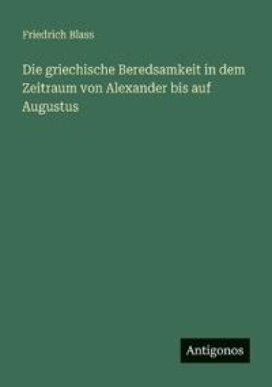Blass, F: Die griechische Beredsamkeit in dem Zeitraum von A
