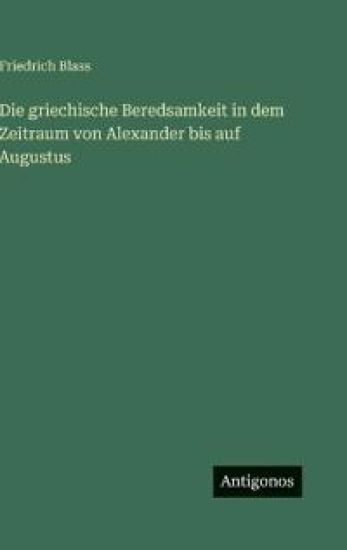 Die griechische Beredsamkeit in dem Zeitraum von Alexander bis auf Augustus
