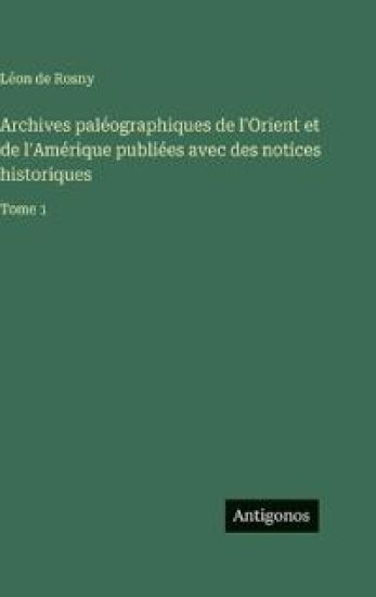 Archives paléographiques de l'Orient et de l'Amérique publiées avec des notices historiques