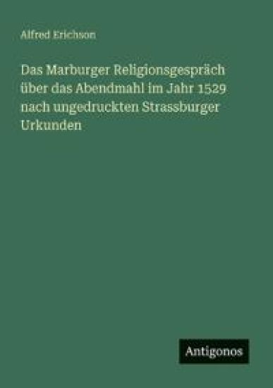 Das Marburger Religionsgespräch über das Abendmahl im Jahr 1529 nach ungedruckten Strassburger Urkunden
