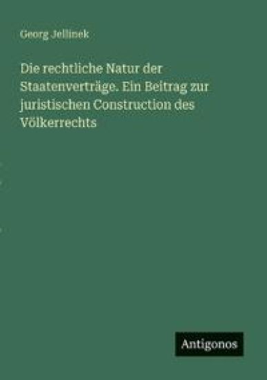 Die rechtliche Natur der Staatenverträge. Ein Beitrag zur juristischen Construction des Völkerrechts
