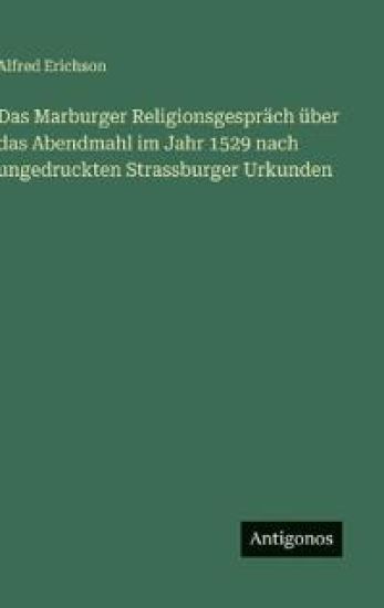 Das Marburger Religionsgespräch über das Abendmahl im Jahr 1529 nach ungedruckten Strassburger Urkunden