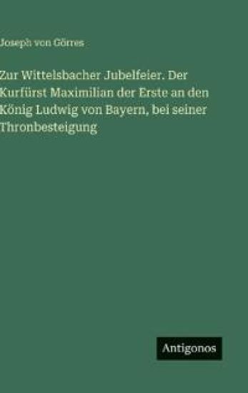 Zur Wittelsbacher Jubelfeier. Der Kurfürst Maximilian der Erste an den König Ludwig von Bayern, bei seiner Thronbesteigung