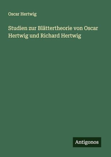 Studien zur Blättertheorie von Oscar Hertwig und Richard Hertwig