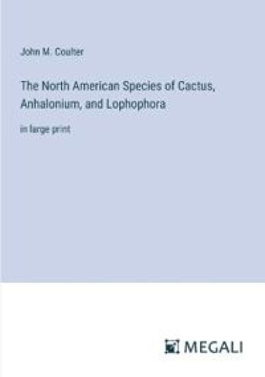 The North American Species of Cactus, Anhalonium, and Lophophora