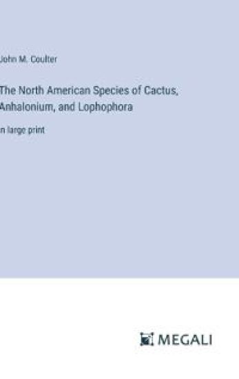 The North American Species of Cactus, Anhalonium, and Lophophora