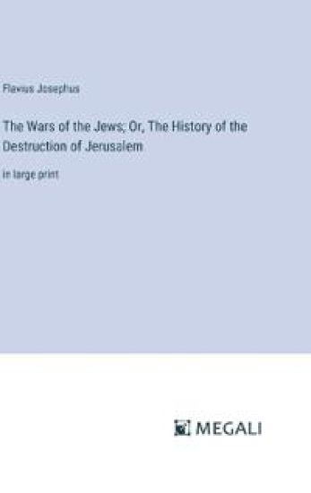 The Wars of the Jews; Or, The History of the Destruction of Jerusalem