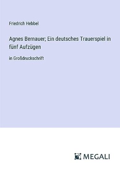 Agnes Bernauer; Ein deutsches Trauerspiel in fünf Aufzügen