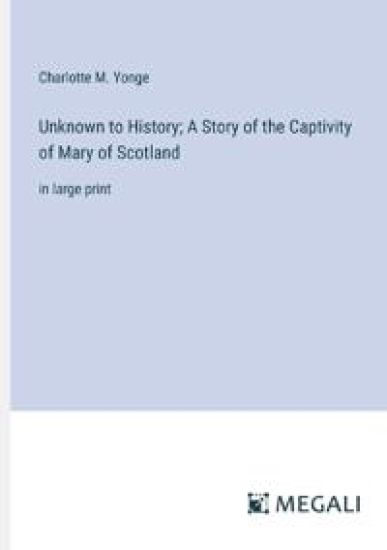 Unknown to History; A Story of the Captivity of Mary of Scotland