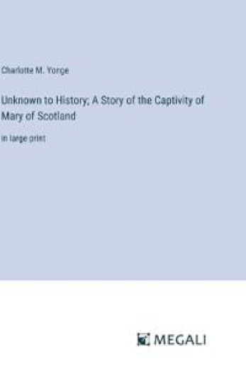 Unknown to History; A Story of the Captivity of Mary of Scotland