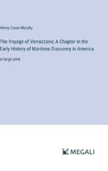 The Voyage of Verrazzano; A Chapter in the Early History of Maritime Discovery in America