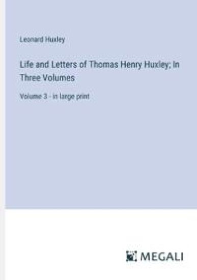 Life and Letters of Thomas Henry Huxley; In Three Volumes